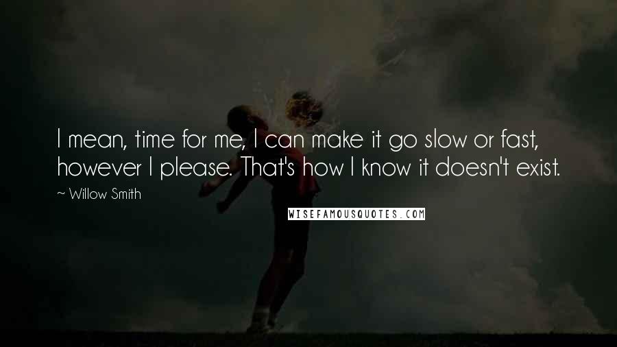 Willow Smith quotes: I mean, time for me, I can make it go slow or fast, however I please. That's how I know it doesn't exist.