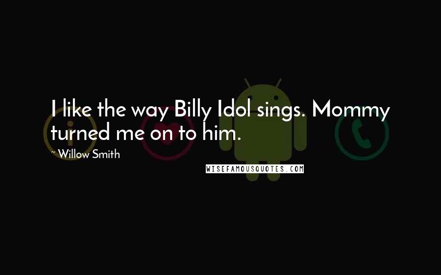 Willow Smith quotes: I like the way Billy Idol sings. Mommy turned me on to him.