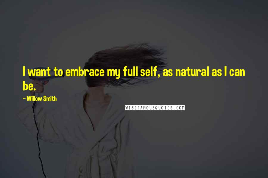 Willow Smith quotes: I want to embrace my full self, as natural as I can be.