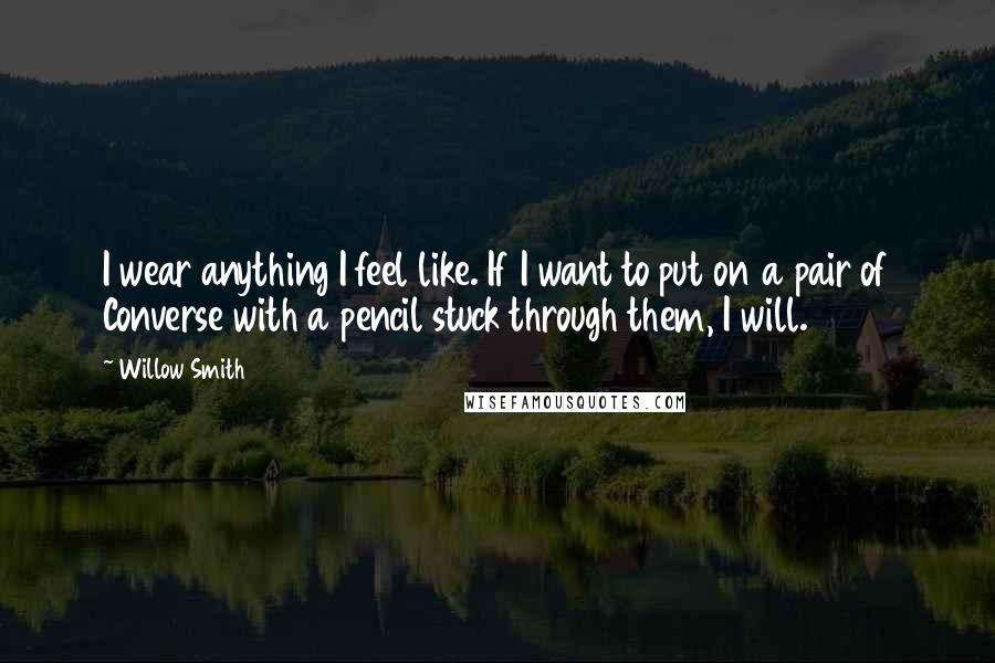 Willow Smith quotes: I wear anything I feel like. If I want to put on a pair of Converse with a pencil stuck through them, I will.