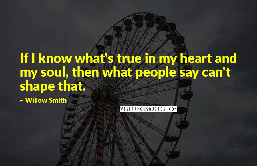 Willow Smith quotes: If I know what's true in my heart and my soul, then what people say can't shape that.