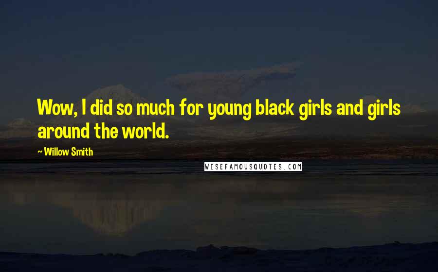 Willow Smith quotes: Wow, I did so much for young black girls and girls around the world.