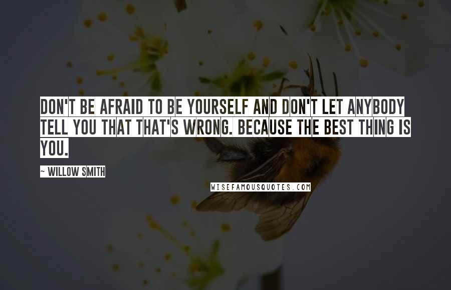 Willow Smith quotes: Don't be afraid to be yourself and don't let anybody tell you that that's wrong. Because the best thing is you.