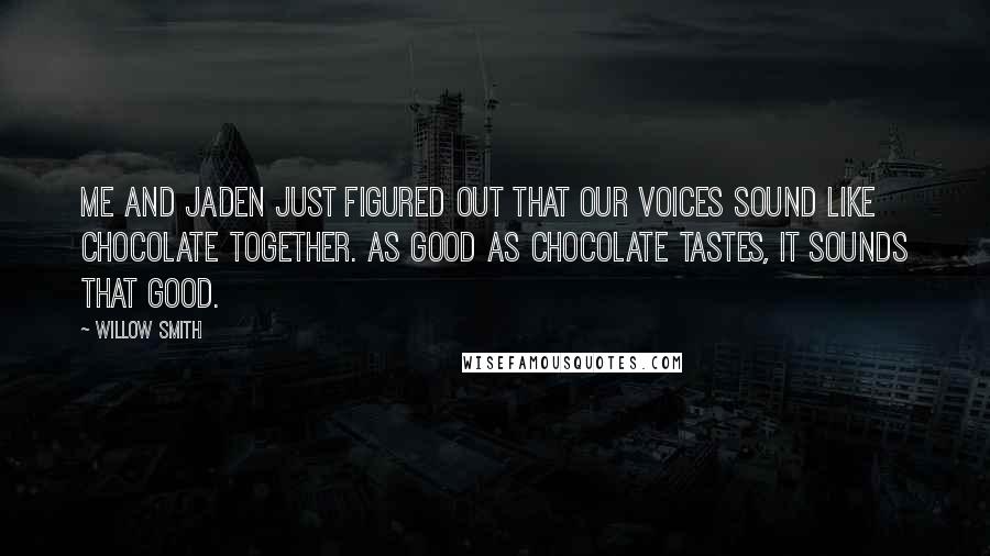 Willow Smith quotes: Me and Jaden just figured out that our voices sound like chocolate together. As good as chocolate tastes, it sounds that good.