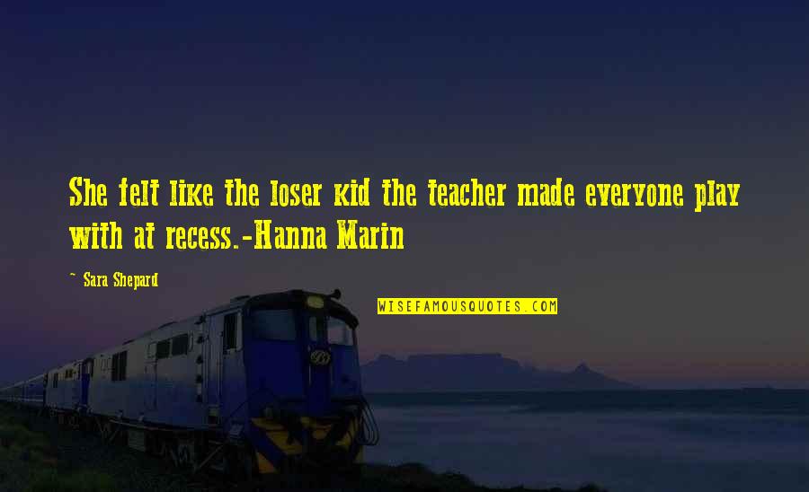 Willowesque Quotes By Sara Shepard: She felt like the loser kid the teacher Willowesque Quotes By Sara Shepard: She felt like the loser kid the teacher
