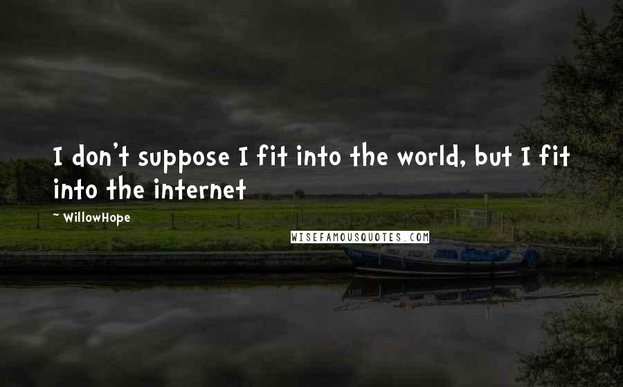 WillowHope quotes: I don't suppose I fit into the world, but I fit into the internet