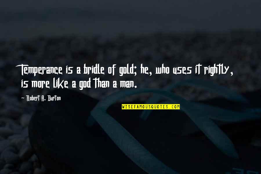 Willowpelt Warrior Quotes By Robert A. Burton: Temperance is a bridle of gold; he, who Willowpelt Warrior Quotes By Robert A. Burton: Temperance is a bridle of gold; he, who