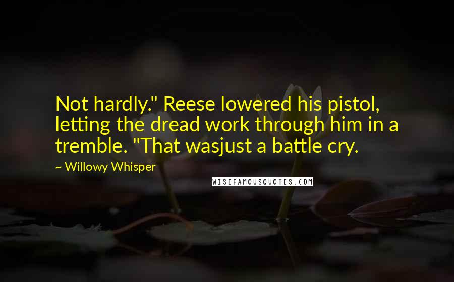Willowy Whisper quotes: Not hardly." Reese lowered his pistol, letting the dread work through him in a tremble. "That wasjust a battle cry.