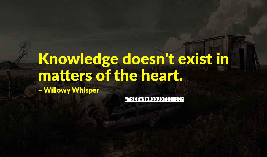 Willowy Whisper quotes: Knowledge doesn't exist in matters of the heart.