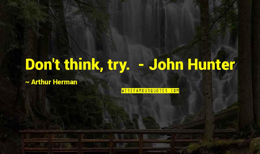 Willpower Instinct Quotes By Arthur Herman: Don't think, try. - John Hunter