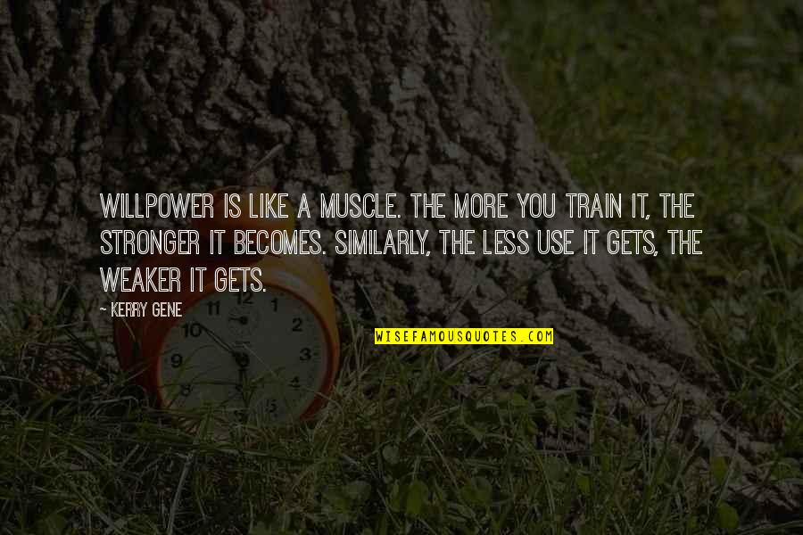 Willpower Quotes By Kerry Gene: Willpower is like a muscle. The more you