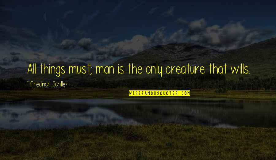 Wills Quotes By Friedrich Schiller: All things must; man is the only creature