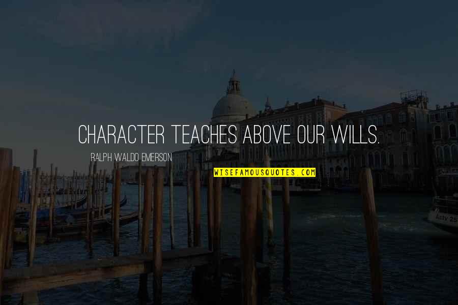 Wills Quotes By Ralph Waldo Emerson: Character teaches above our wills.