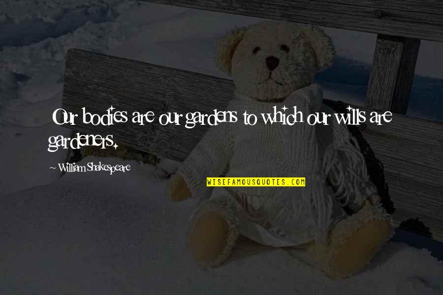 Wills Quotes By William Shakespeare: Our bodies are our gardens to which our