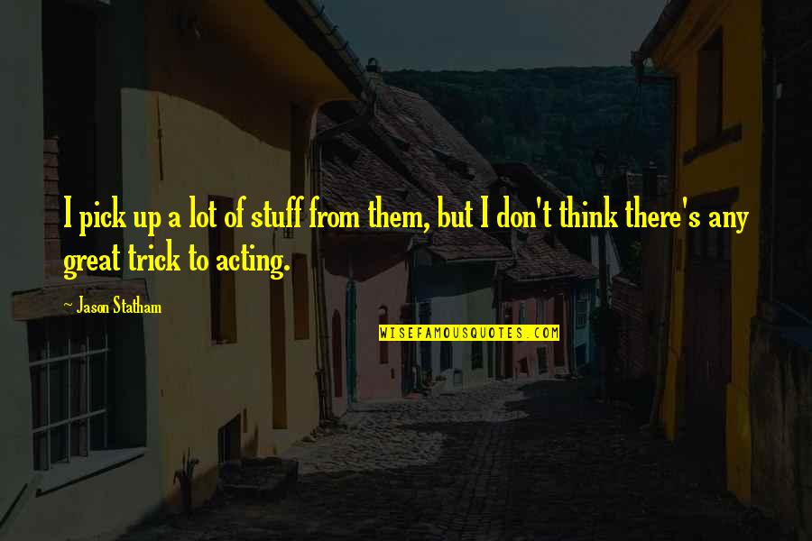 Willsie Cap Quotes By Jason Statham: I pick up a lot of stuff from Willsie Cap Quotes By Jason Statham: I pick up a lot of stuff from