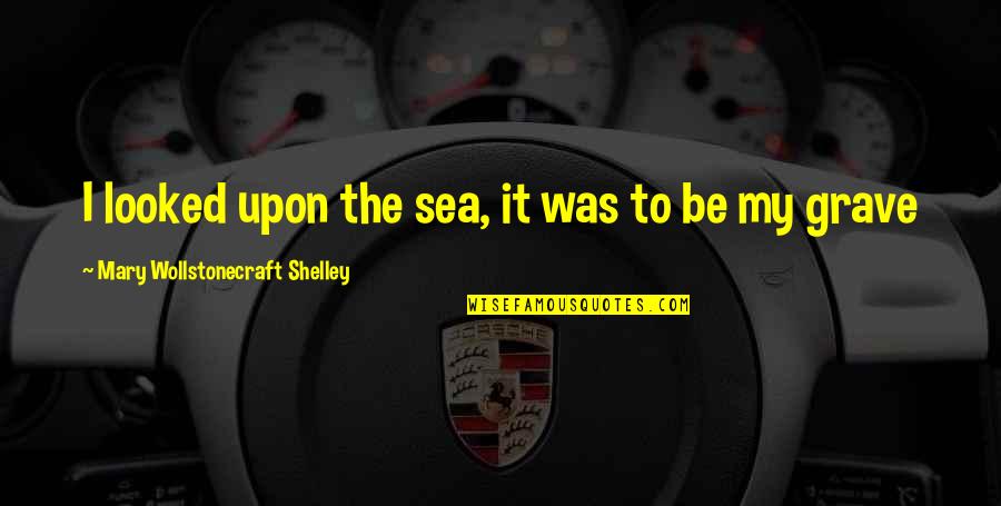 Willso Quotes By Mary Wollstonecraft Shelley: I looked upon the sea, it was to Willso Quotes By Mary Wollstonecraft Shelley: I looked upon the sea, it was to