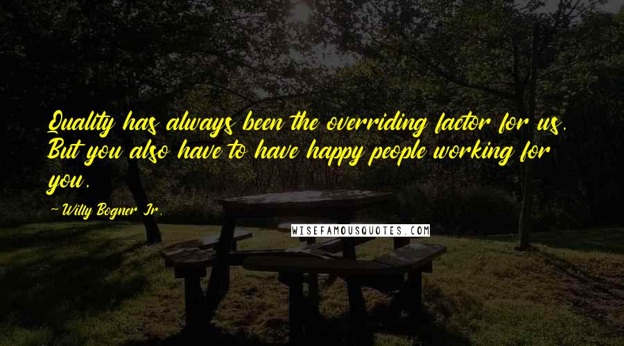 Willy Bogner Jr. quotes: Quality has always been the overriding factor for us. But you also have to have happy people working for you.