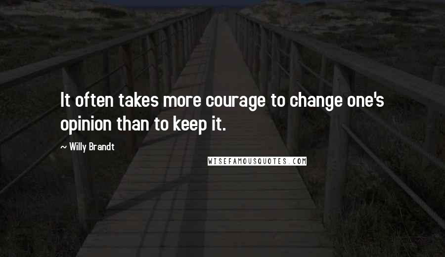 Willy Brandt quotes: It often takes more courage to change one's opinion than to keep it.