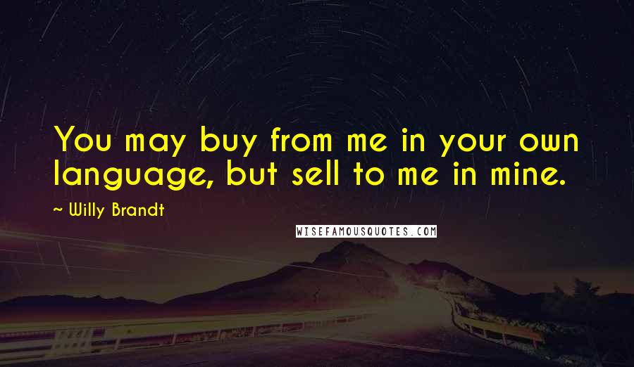Willy Brandt quotes: You may buy from me in your own language, but sell to me in mine.
