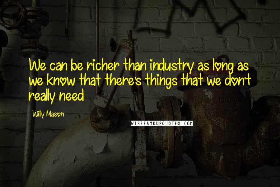 Willy Mason quotes: We can be richer than industry as long as we know that there's things that we don't really need