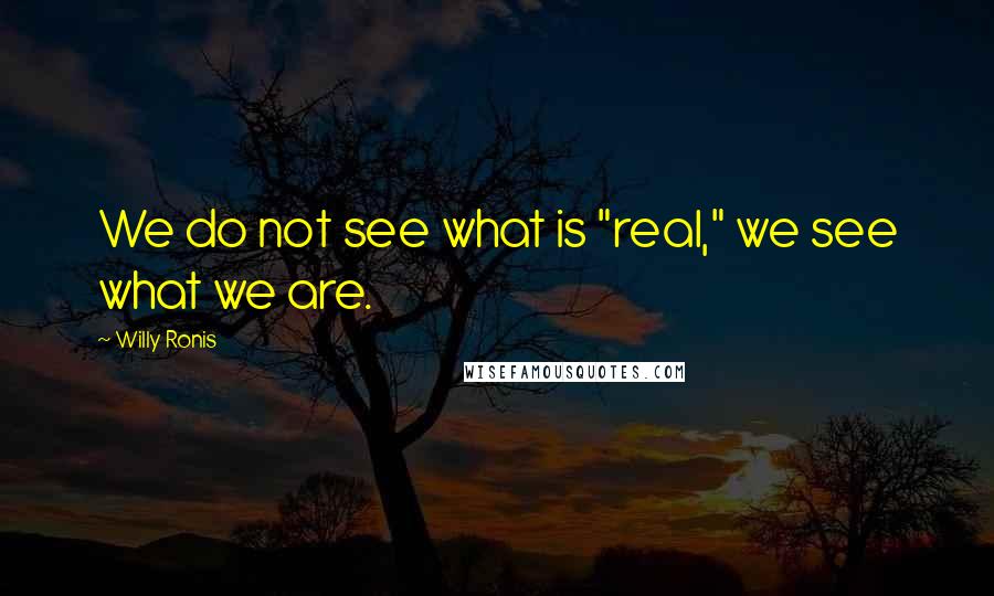 Willy Ronis quotes: We do not see what is "real," we see what we are.