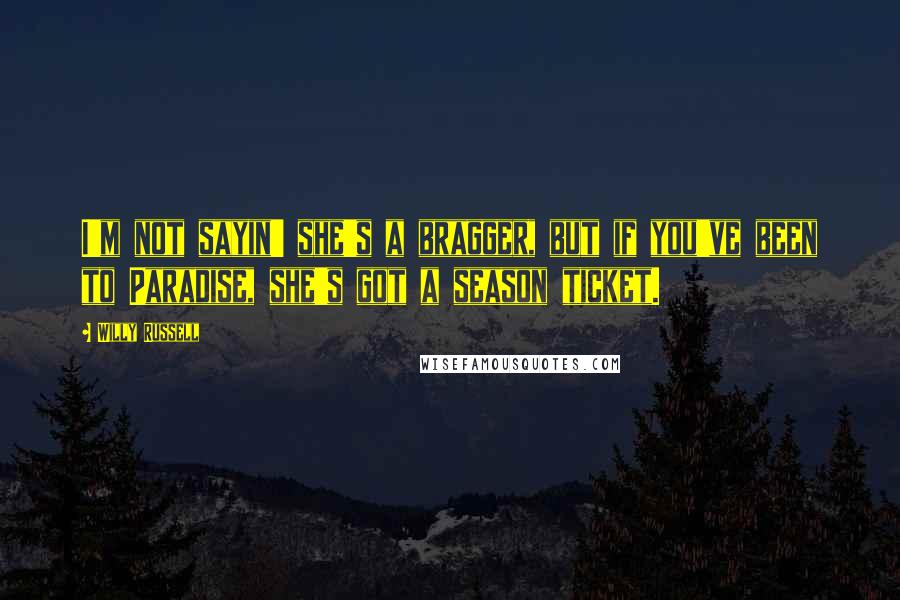 Willy Russell quotes: I'm not sayin' she's a bragger, but if you've been to Paradise, she's got a season ticket.