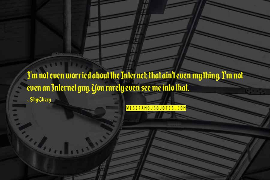 Willyama Quotes By Shy Glizzy: I'm not even worried about the Internet; that