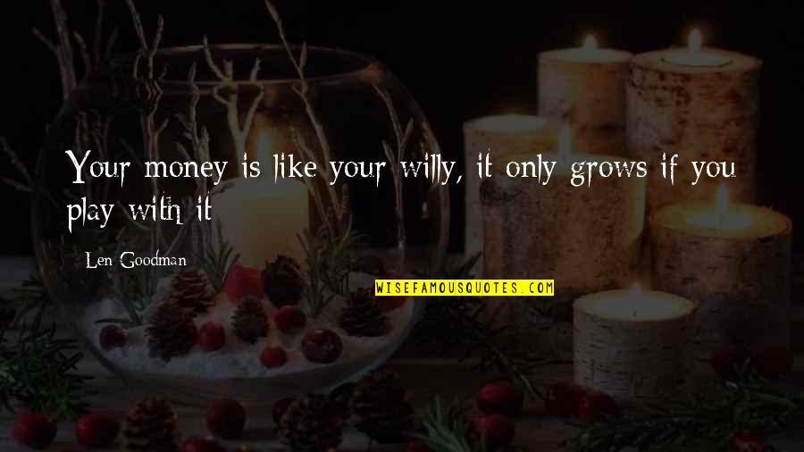 Willy's Quotes By Len Goodman: Your money is like your willy, it only