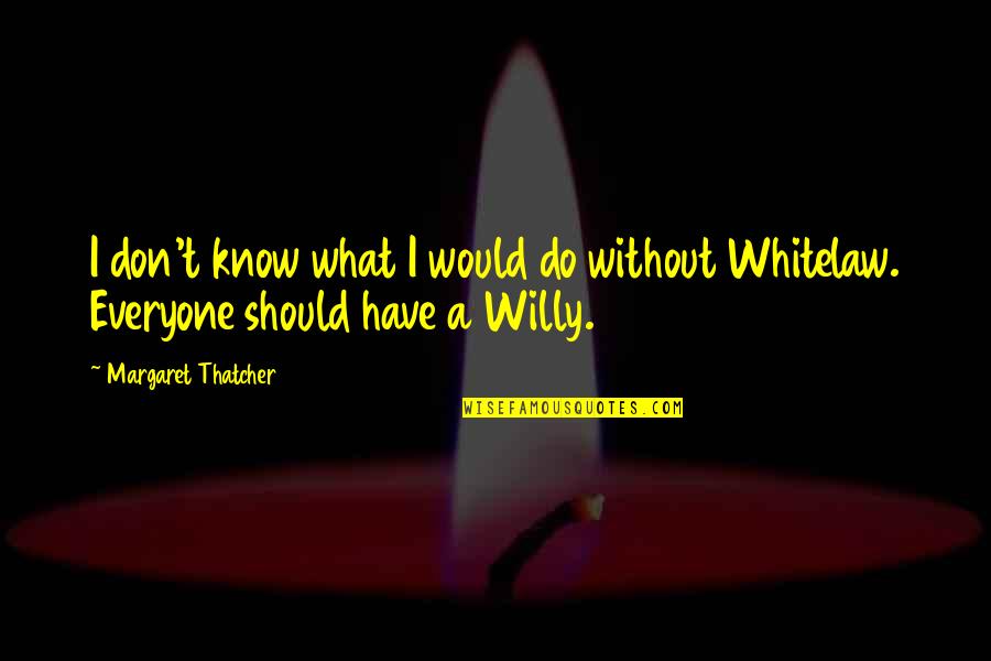 Willy's Quotes By Margaret Thatcher: I don't know what I would do without