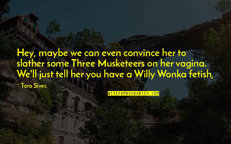 Willy's Quotes By Tara Sivec: Hey, maybe we can even convince her to