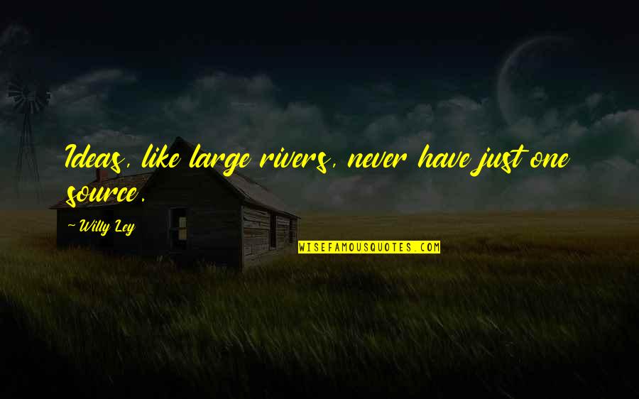 Willy's Quotes By Willy Ley: Ideas, like large rivers, never have just one
