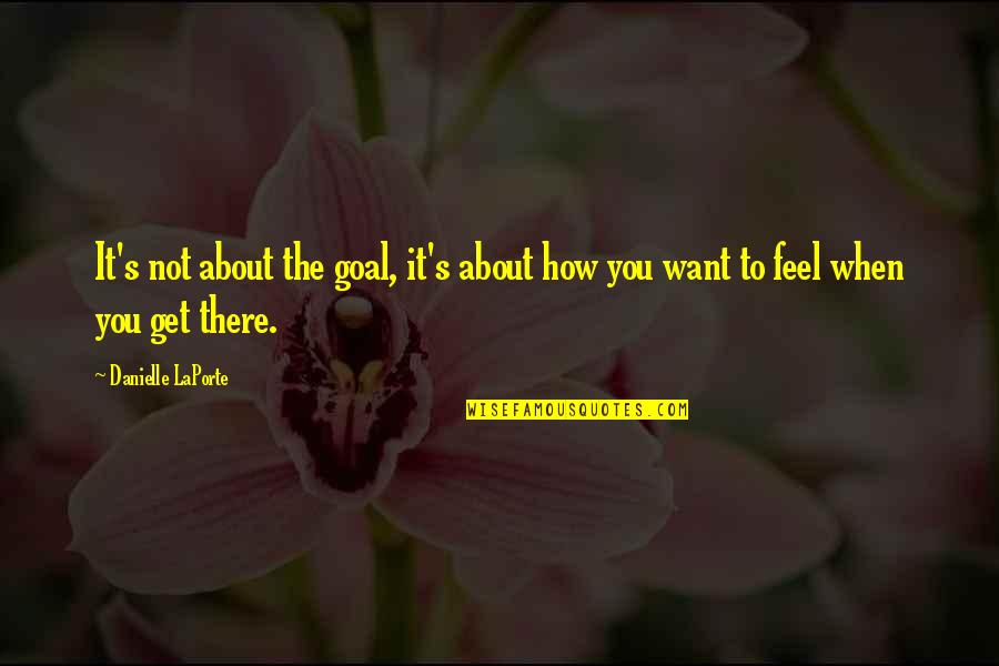 Wilma Mankiller Famous Quotes By Danielle LaPorte: It's not about the goal, it's about how Wilma Mankiller Famous Quotes By Danielle LaPorte: It's not about the goal, it's about how