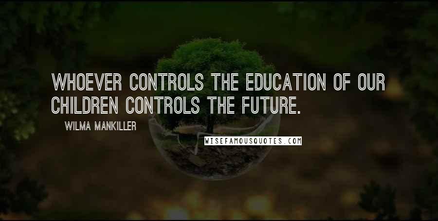 Wilma Mankiller quotes: Whoever controls the education of our children controls the future.