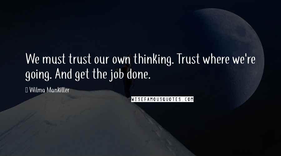 Wilma Mankiller quotes: We must trust our own thinking. Trust where we're going. And get the job done.