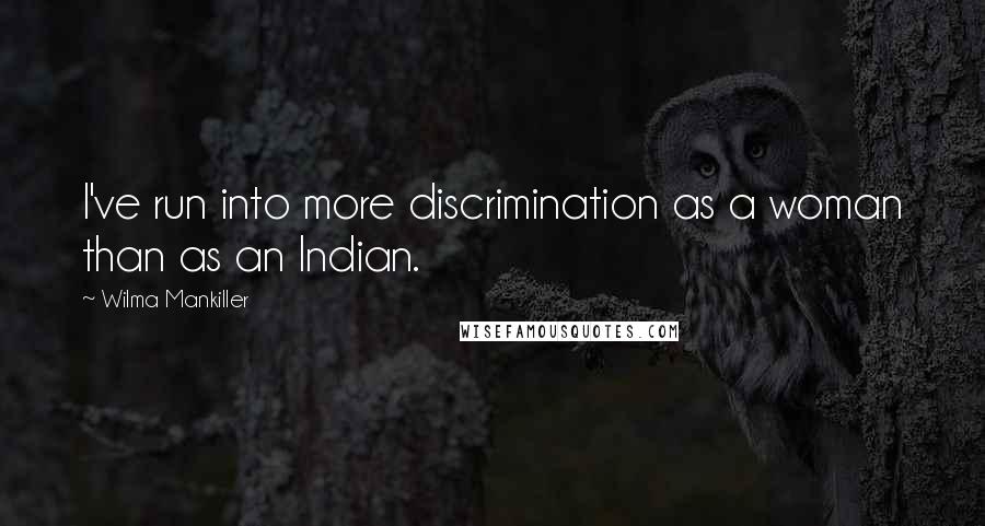 Wilma Mankiller quotes: I've run into more discrimination as a woman than as an Indian.