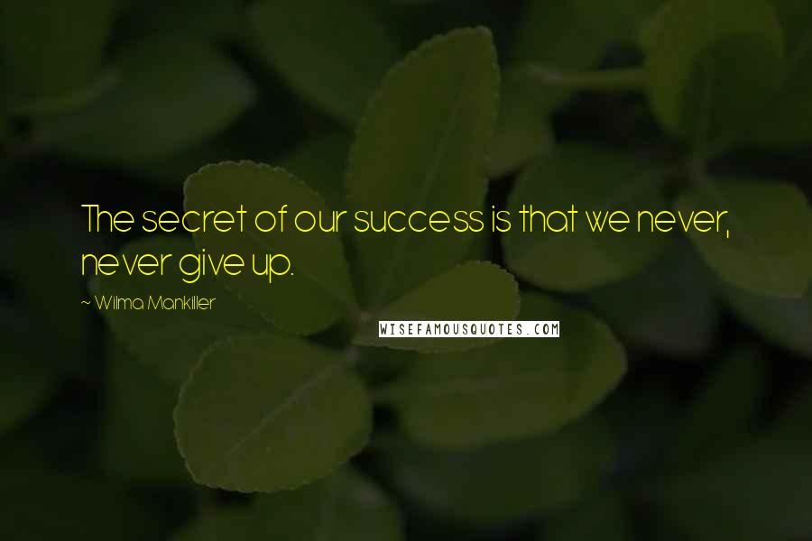 Wilma Mankiller quotes: The secret of our success is that we never, never give up.