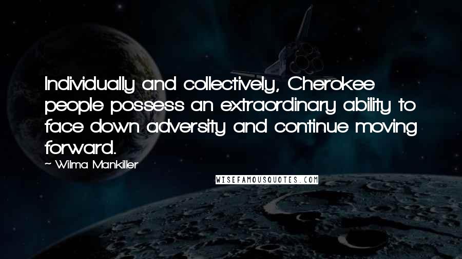 Wilma Mankiller quotes: Individually and collectively, Cherokee people possess an extraordinary ability to face down adversity and continue moving forward.