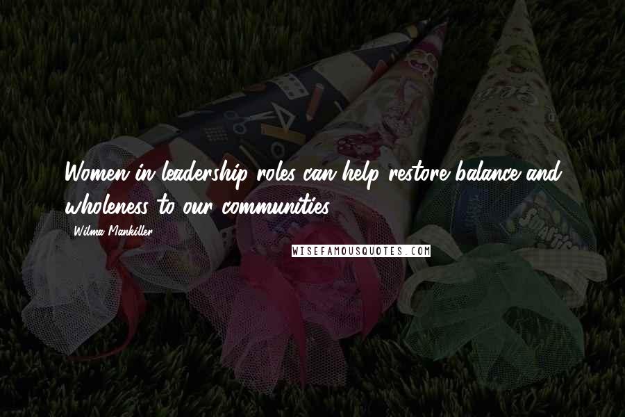 Wilma Mankiller quotes: Women in leadership roles can help restore balance and wholeness to our communities.