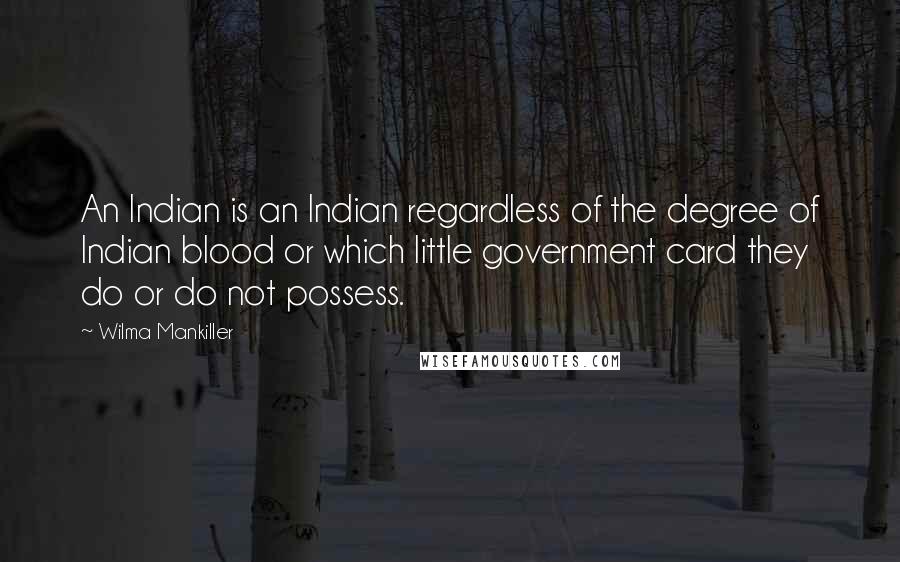 Wilma Mankiller quotes: An Indian is an Indian regardless of the degree of Indian blood or which little government card they do or do not possess.