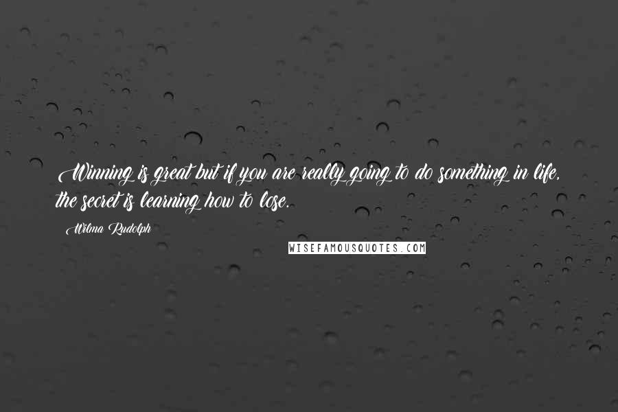 Wilma Rudolph quotes: Winning is great but if you are really going to do something in life, the secret is learning how to lose. Wilma Rudolph quotes: Winning is great but if you are really going to do something in life, the secret is learning how to lose.