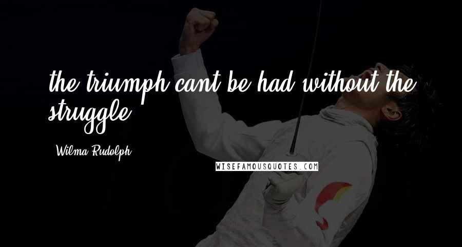 Wilma Rudolph quotes: the triumph cant be had without the struggle
