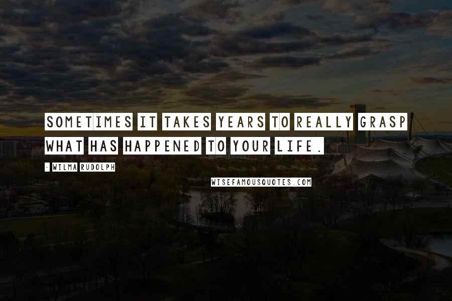 Wilma Rudolph quotes: Sometimes it takes years to really grasp what has happened to your life.