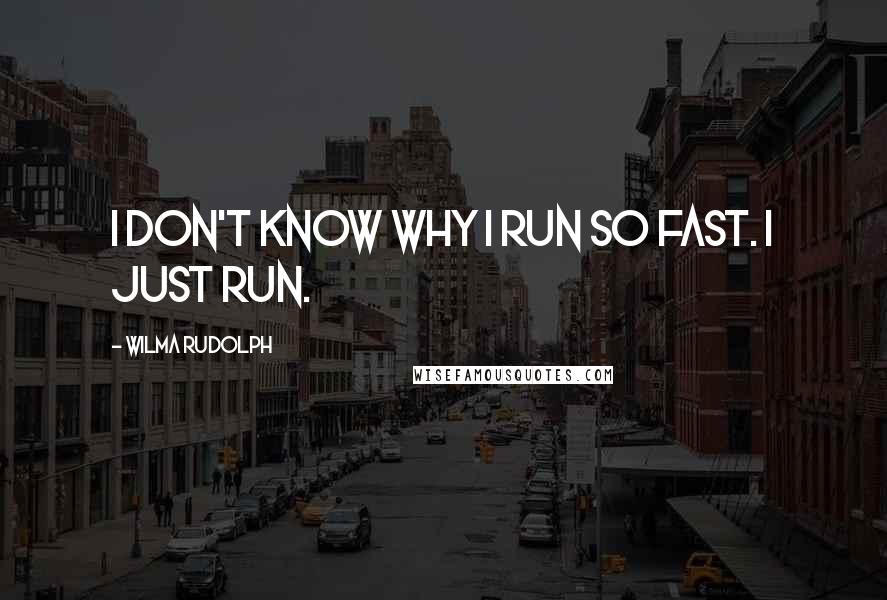 Wilma Rudolph quotes: I don't know why I run so fast. I just run.