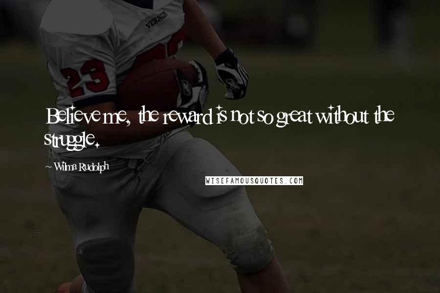 Wilma Rudolph quotes: Believe me, the reward is not so great without the struggle.