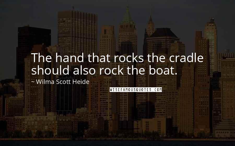 Wilma Scott Heide quotes: The hand that rocks the cradle should also rock the boat.