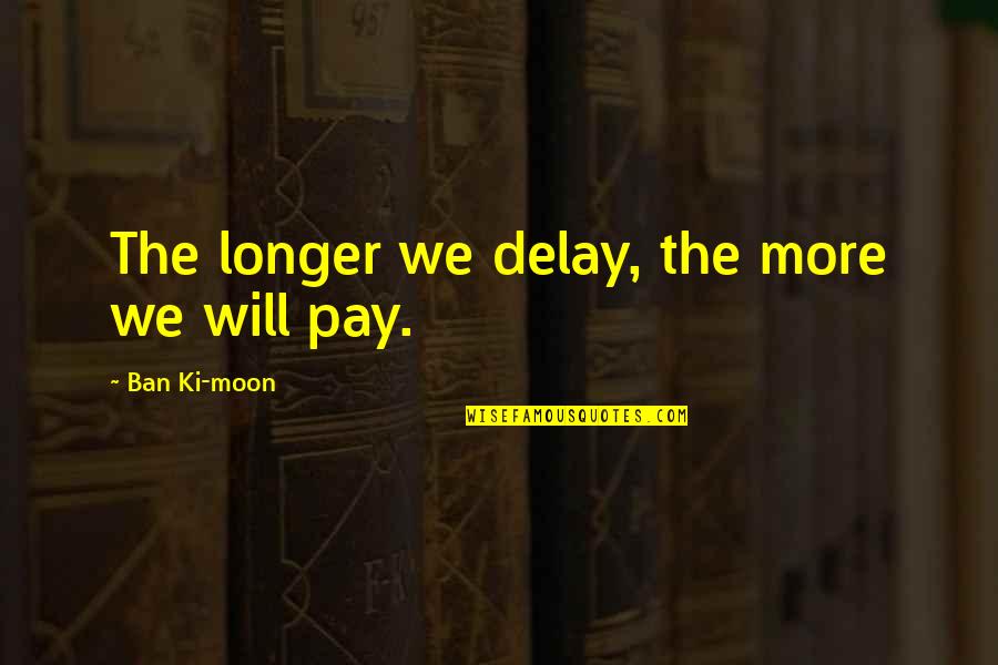 Wilmanco Quotes By Ban Ki-moon: The longer we delay, the more we will Wilmanco Quotes By Ban Ki-moon: The longer we delay, the more we will