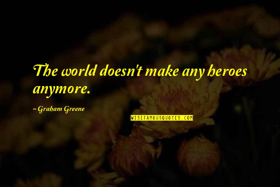 Wilmark Builders Quotes By Graham Greene: The world doesn't make any heroes anymore.