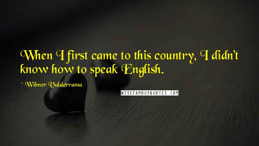 Wilmer Valderrama quotes: When I first came to this country, I didn't know how to speak English.