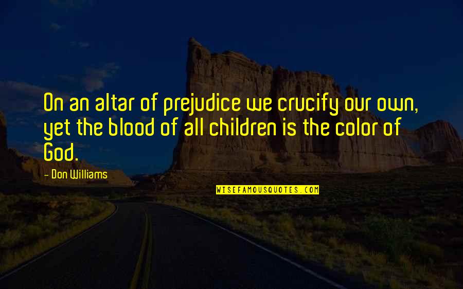 Wilmix Prod Quotes By Don Williams: On an altar of prejudice we crucify our Wilmix Prod Quotes By Don Williams: On an altar of prejudice we crucify our