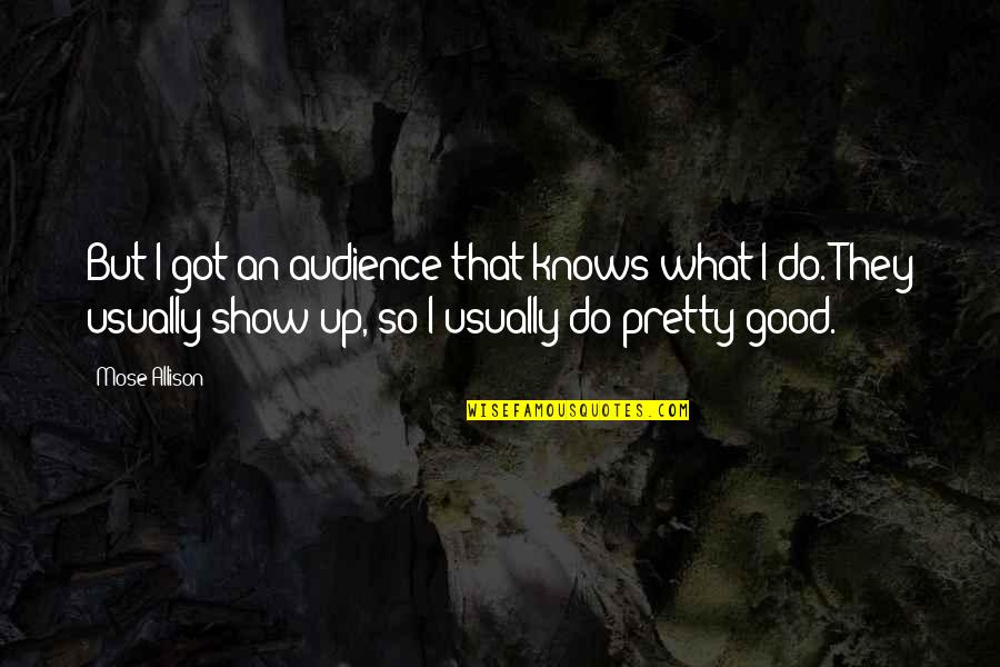 Wilmots Middleboro Quotes By Mose Allison: But I got an audience that knows what Wilmots Middleboro Quotes By Mose Allison: But I got an audience that knows what